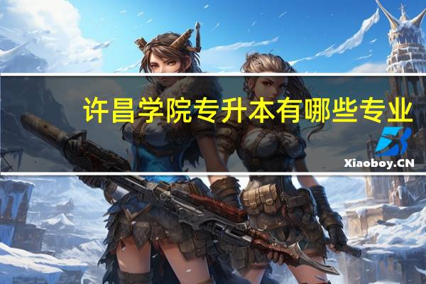 许昌学院专升本有哪些专业