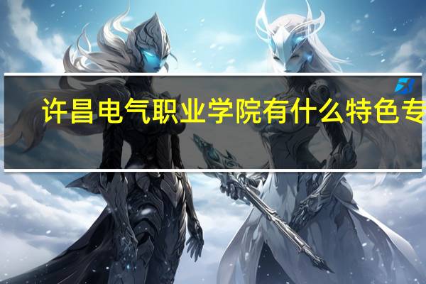 许昌电气职业学院有什么特色专业