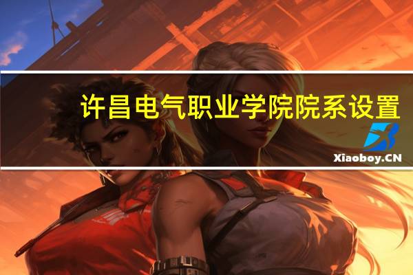 许昌电气职业学院院系设置