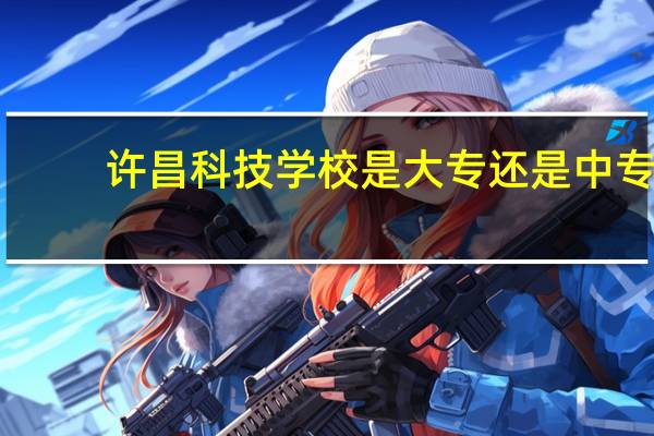 许昌科技学校是大专还是中专