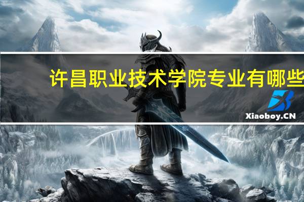 许昌职业技术学院专业有哪些