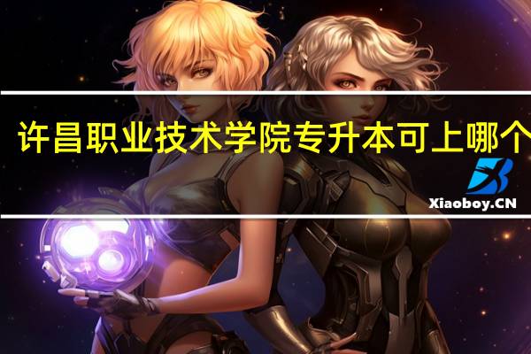 许昌职业技术学院专升本可上哪个学校