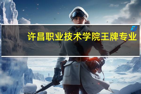 许昌职业技术学院王牌专业