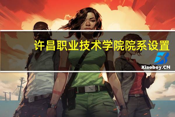 许昌职业技术学院院系设置