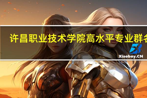 许昌职业技术学院高水平专业群名单