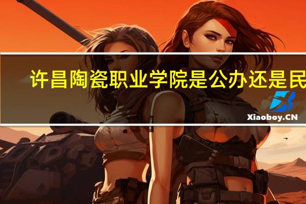 许昌陶瓷职业学院是公办还是民办