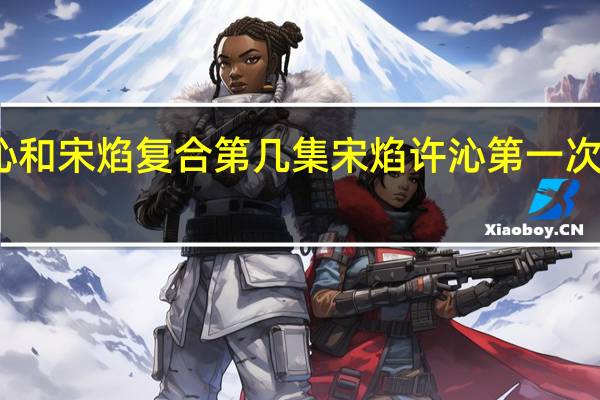 许沁和宋焰复合第几集 宋焰许沁第一次是高中吗