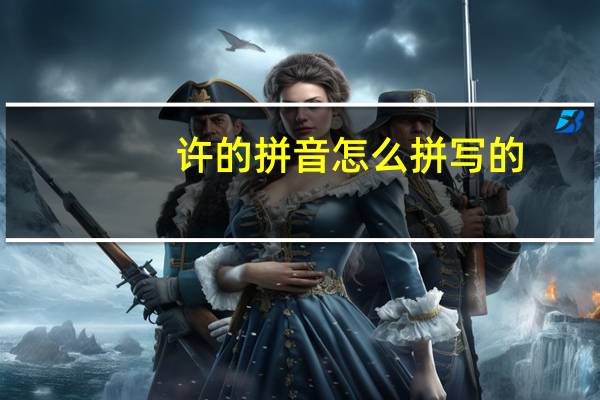 许的拼音怎么拼写的（许的拼音）