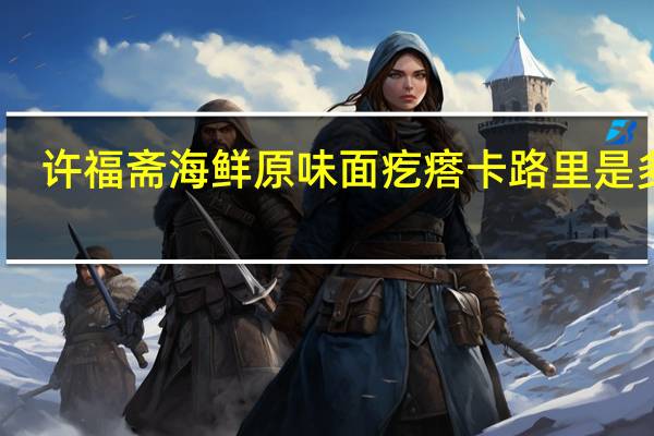 许福斋 海鲜原味面疙瘩卡路里是多少