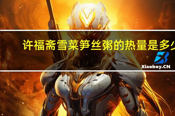 许福斋 雪菜笋丝粥的热量是多少