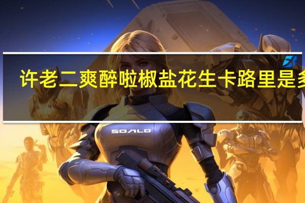 许老二 爽醉啦椒盐花生卡路里是多少