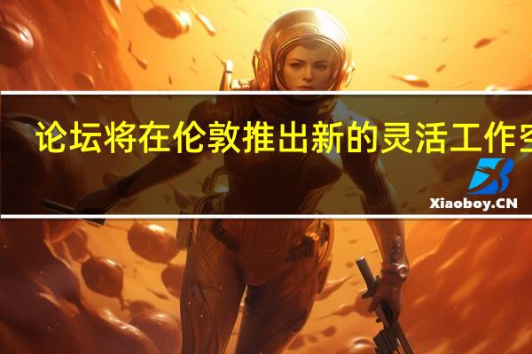 论坛将在伦敦推出新的灵活工作空间