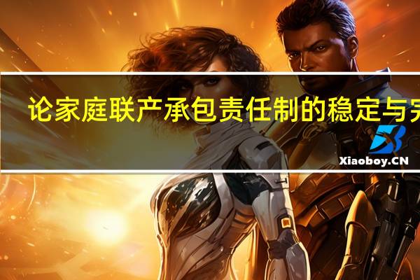 论家庭联产承包责任制的稳定与完善（论家庭联产承包责任制）
