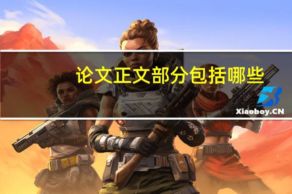 论文正文部分包括哪些（论文正文包括哪几部分）
