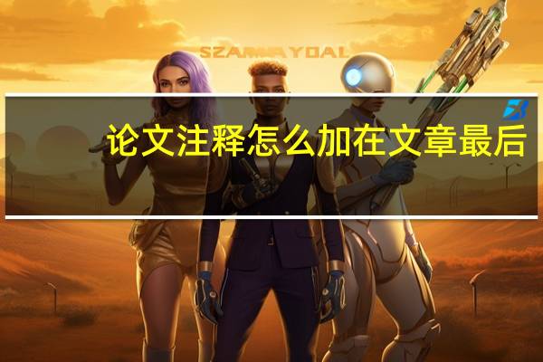 论文注释怎么加在文章最后（论文注释怎么加）