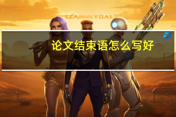 论文结束语怎么写好（论文结束语怎么写）