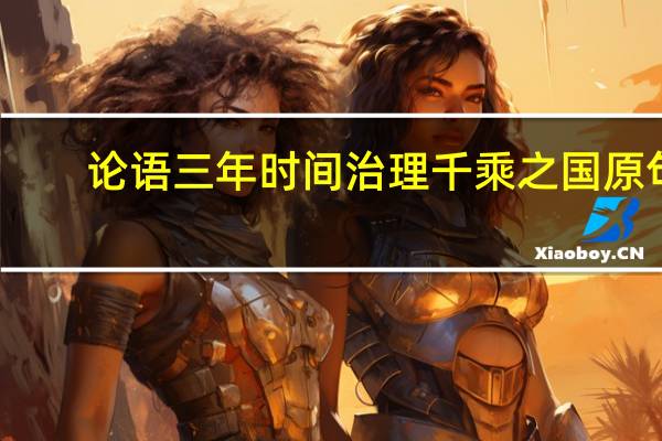论语三年时间治理千乘之国原句