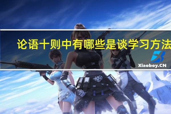 论语十则中有哪些是谈学习方法的,哪些是谈学习态度的,哪些是谈修身做人的