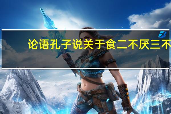 论语孔子说关于食二不厌三不