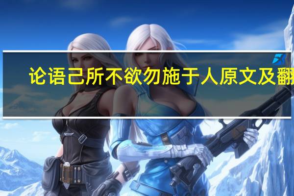论语己所不欲勿施于人原文及翻译（论语己所不欲勿施于人翻译）