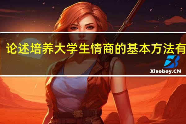论述培养大学生情商的基本方法有哪些
