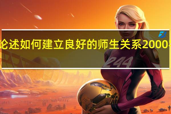 论述如何建立良好的师生关系2000字论文（论述 如何建立良好的师生关系）