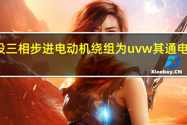 设三相步进电动机绕组为uvw其通电顺序为