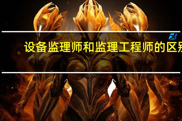 设备监理师和监理工程师的区别