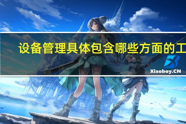 设备管理具体包含哪些方面的工作