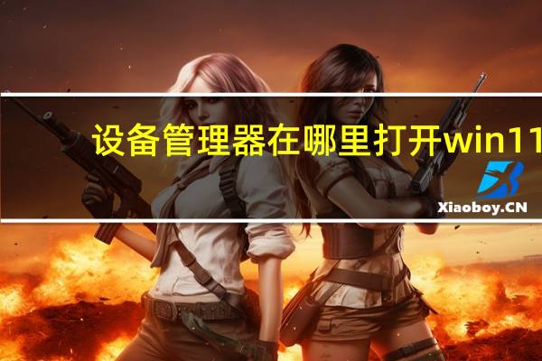 设备管理器在哪里打开win11(设备管理器在哪)