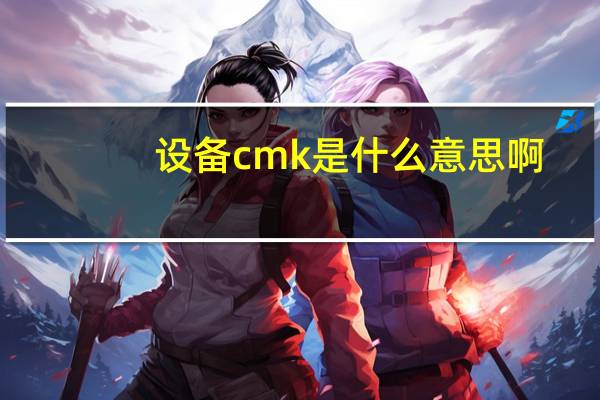 设备cmk是什么意思啊