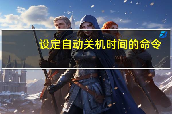 设定自动关机时间的命令（设定自动关机）