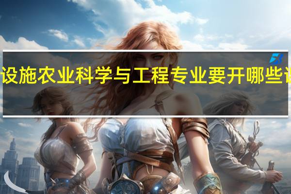 设施农业科学与工程专业要开哪些课程呢