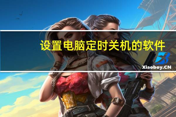 设置电脑定时关机的软件（设置电脑定时关机）
