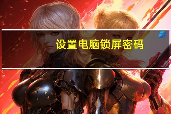 设置电脑锁屏密码（设置电脑开机密码）