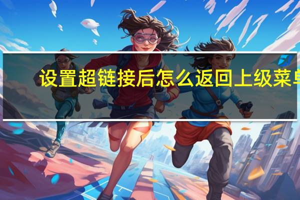 设置超链接后怎么返回上级菜单（设置超链接后怎么返回）