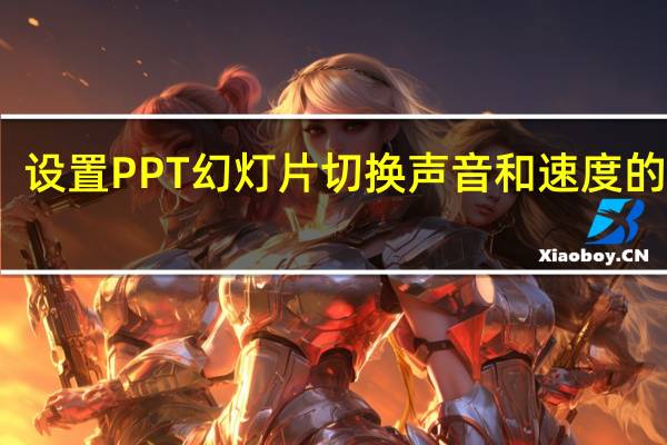 设置PPT幻灯片切换声音和速度的方法