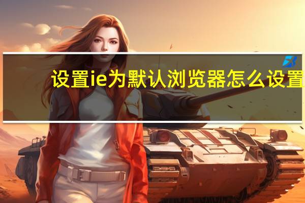 设置ie为默认浏览器怎么设置（怎么设置ie为默认浏览器）