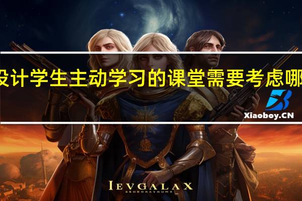 设计学生主动学习的课堂需要考虑哪些因素