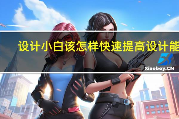 设计小白该怎样快速提高设计能力
