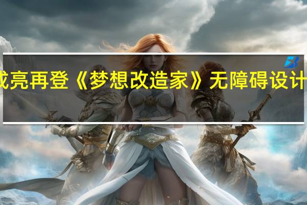 设计师成亮再登《梦想改造家》无障碍设计让生活更美好