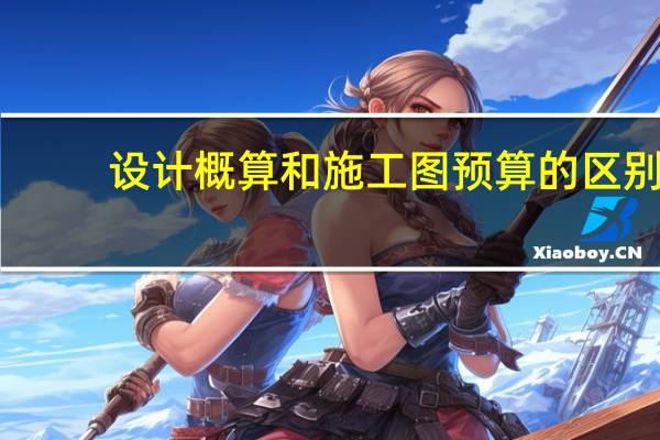 设计概算和施工图预算的区别(设计概算)