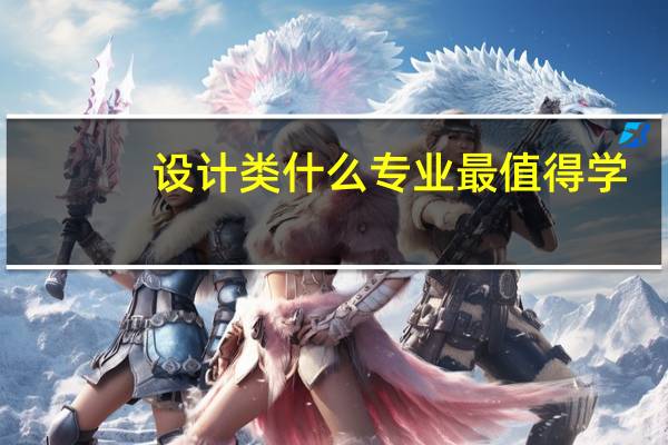 设计类什么专业最值得学