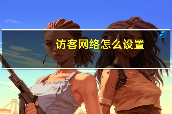 访客网络怎么设置（访客网络）