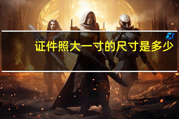 证件照大一寸的尺寸是多少