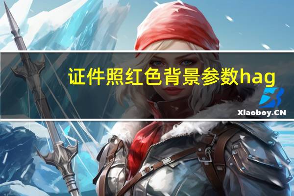 证件照红色背景参数hag（证件照红色背景参数）