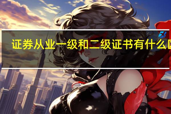 证券从业一级和二级证书有什么区别
