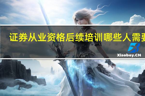 证券从业资格后续培训哪些人需要做