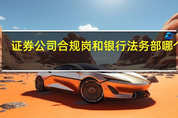 证券公司合规岗和银行法务部哪个好