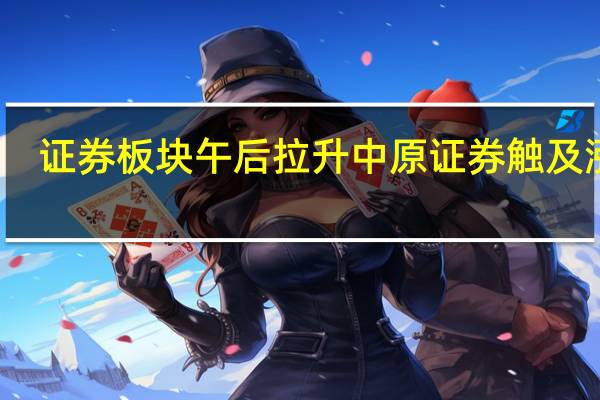 证券板块午后拉升 中原证券触及涨停